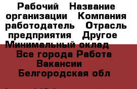 Рабочий › Название организации ­ Компания-работодатель › Отрасль предприятия ­ Другое › Минимальный оклад ­ 1 - Все города Работа » Вакансии   . Белгородская обл.